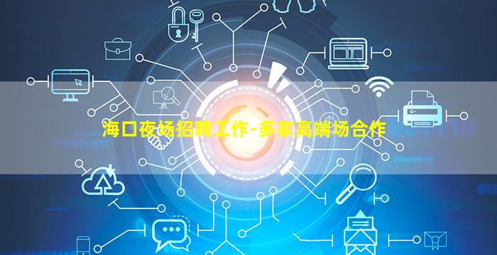 海口夜场招聘工作-多家高端场合作
