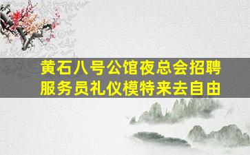 黄石八号公馆夜总会招聘服务员礼仪模特来去自由